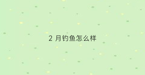 2 月钓鱼怎么样